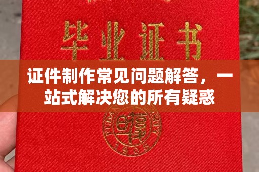 新华证件制作常见问题解答，一站式解决您的所有疑惑