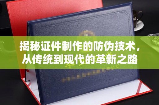 衢州揭秘证件制作的防伪技术，从传统到现代的革新之路