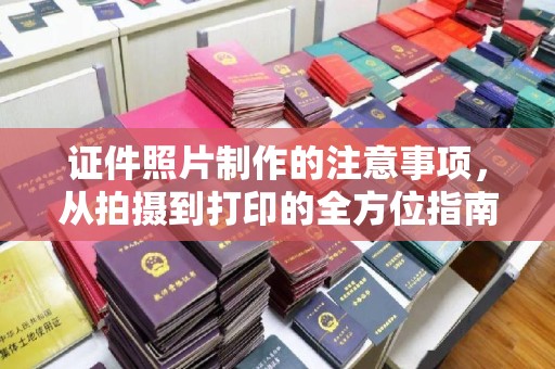 全州证件照片制作的注意事项，从拍摄到打印的全方位指南
